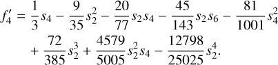 $\matrix{ {f_4^\prime = } \hfill & {{1 \over 3}{s_4} - {9 \over {35}}s_2^2 - {{20} \over {77}}{s_2}{s_4} - {{45} \over {143}}{s_2}{s_6} - {{81} \over {1001}}s_4^2} \hfill \cr {} \hfill & { + {{72} \over {385}}s_2^3 + {{4579} \over {5005}}s_2^2{s_4} - {{12798} \over {25025}}s_2^4.} \hfill \cr } $