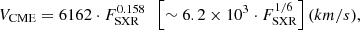 $$ \begin{aligned} V_{\rm CME} = 6162 \cdot F_{\rm SXR}^{0.158} \,\,\,\left[\sim 6.2 \times 10^{3} \cdot F_{\rm SXR}^{1/6}\right]\mathrm {(km/s)}, \end{aligned} $$