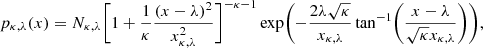 $$ \begin{aligned} p_{\kappa ,\lambda }(x) = N_{\kappa ,\lambda }\biggl [1 + \frac{1}{\kappa }\frac{(x - \lambda )^2}{x_{\kappa ,\lambda }^2}\biggr ]^{-\kappa -1}\exp \biggl (- \frac{2\lambda \sqrt{\kappa }}{x_{\kappa ,\lambda }}\tan ^{-1}\biggl (\frac{x - \lambda }{\sqrt{\kappa }x_{\kappa ,\lambda }}\biggr )\biggr ), \end{aligned} $$