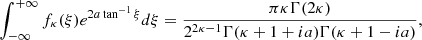 $$ \begin{aligned} \int _{-\infty }^{+\infty } f_{\kappa }(\xi ) e^{2a\tan ^{-1}\xi }d\xi = \frac{\pi \kappa \Gamma (2\kappa )}{2^{2\kappa -1}\Gamma (\kappa + 1 + ia)\Gamma (\kappa + 1 - ia)}, \end{aligned} $$