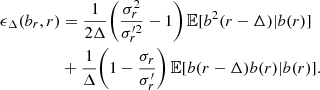 $$ \begin{aligned} \epsilon _\Delta (b_r,r)&= \frac{1}{2\Delta }\biggl (\frac{\sigma _r^2}{\sigma _r^{\prime 2}}-1\biggr )\,\mathbb{E} [b^2(r-\Delta )|b(r)]\nonumber \\&+\frac{1}{\Delta }\biggl (1-\frac{\sigma _r}{\sigma _r^{\prime }}\biggr )\,\mathbb{E} [b(r-\Delta )b(r)|b(r)]. \end{aligned} $$