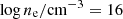 $ \log n_{\mathrm{e}}/\mathrm{cm}^{-3}= 16 $