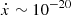 $ \dot x\sim10^{-20} $