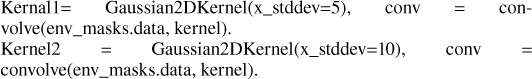 $\[\begin{aligned}& \text {Kernal1}=\qquad\text {Gaussian2DKernel(x_stddev=5),} \qquad\text{conv}\quad=~\quad\text {con-} \\& \text {volve(env_masks.data, kernel).} \\& \text {Kernel2}\qquad=\qquad\text {Gaussian2DKernel(x_stddev=10),} ~\qquad\text{conv} \qquad= \\& \text {convolve(env_masks.data, kernel).}\end{aligned}\]$