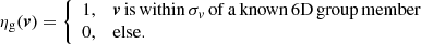 $$ \begin{aligned} \eta _{\rm g}(\boldsymbol{v}) = {\left\{ \begin{array}{ll} 1,&{{\boldsymbol{v}}\,\mathrm{is\,within}\,\sigma _{v}\,\mathrm{of\,a\,known\,6D\,group\,member}}\\ 0,&\mathrm{else.} \end{array}\right.} \end{aligned} $$