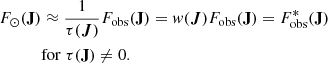 $$ \begin{aligned} \begin{aligned} F_{\odot }(\mathbf J )&\approx \frac{1}{\tau (\boldsymbol{J})}F_{\mathrm{obs} }(\mathbf J ) = w(\boldsymbol{J}) F_{\mathrm{obs} }(\mathbf J ) = F_{\mathrm{obs} }^{*}(\mathbf J )\\&\mathrm{for}\; \tau (\mathbf{J }) \ne 0. \end{aligned} \end{aligned} $$