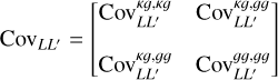 ${{\mathop{\rm Cov}\nolimits} _{L{L^\prime }}} = \left[ {\matrix{ {{\mathop{\rm Cov}\nolimits} _{L{L^\prime }}^{kg,kg}} & {{\mathop{\rm Cov}\nolimits} _{L{L^\prime }}^{\kappa g,gg}} \cr {{\mathop{\rm Cov}\nolimits} _{L{L^\prime }}^{\kappa g,gg}} & {{\mathop{\rm Cov}\nolimits} _{L{L^\prime }}^{gq,gg}} \cr } } \right]$