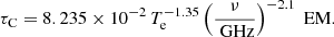 $$ \begin{aligned} \tau _\mathrm{C} = 8.235 \times 10^{-2}\, T_\mathrm{e} ^{-1.35} \left( \frac{\nu }{\text{ GHz}} \right)^{-2.1} \text{ EM} .\end{aligned} $$