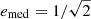 $ e_{\mathrm{med}} = 1/\sqrt{2} $