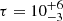 $ \tau = 10^{+6}_{-3} $