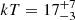 $ kT = 17^{+7}_{-3} $