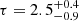 $ \tau = 2.5^{+0.4}_{-0.9} $