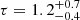 $ \tau = 1.2^{+0.7}_{-0.4} $