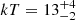 $ kT = 13^{+4}_{-2} $