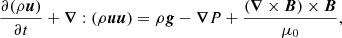 $$ \begin{aligned} \frac{\partial (\rho \boldsymbol{u})}{\partial t} + \boldsymbol{\nabla }: (\rho \boldsymbol{u}\boldsymbol{u}) = \rho \boldsymbol{g} - \boldsymbol{\nabla } P + \frac{(\boldsymbol{\nabla } \times \boldsymbol{B}) \times \boldsymbol{B}}{\mu _0}, \end{aligned} $$