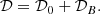 $$ \begin{aligned} \mathcal{D} = \mathcal{D} _0 + \mathcal{D} _B. \end{aligned} $$