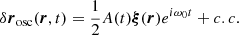 $$ \begin{aligned} \delta \boldsymbol{r}_{\rm osc}(\boldsymbol{r},t) = \frac{1}{2} A(t) \boldsymbol{\xi } (\boldsymbol{r})e^{i \omega _0 t} + c.c. \end{aligned} $$