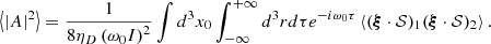 $$ \begin{aligned} \left\langle |A|^2\right\rangle =\frac{1}{8 \eta _D\left(\omega _0 I\right)^2} \int d^3 x_0 \int _{-\infty }^{+\infty } d^3 r d \tau e^{-i \omega _0 \tau }\left\langle (\boldsymbol{\xi } \cdot \mathcal{S} )_1(\boldsymbol{\xi } \cdot \mathcal{S} )_2\right\rangle . \end{aligned} $$
