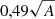 $ 0,49 \sqrt{A} $