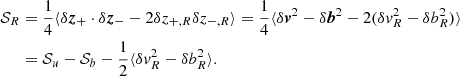 $$ \begin{aligned} {\mathcal{S} }_R&=\frac{1}{4}\langle \delta \boldsymbol{z}_{+}\cdot \delta \boldsymbol{z}_{-} -2\delta z_{+,R}\delta z_{-,R}\rangle = \frac{1}{4}\langle \delta \boldsymbol{v}^2-\delta \boldsymbol{b}^2-2(\delta v_R^2-\delta b_R^2)\rangle \nonumber \\&={\mathcal{S} }_u-{\mathcal{S} }_b-\frac{1}{2}\langle \delta v_R^2-\delta b_R^2\rangle . \end{aligned} $$