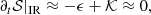 $$ \begin{aligned} \partial _t{\mathcal{S} }|_{\rm IR}\approx -\epsilon +{\mathcal{K} }\approx 0, \end{aligned} $$
