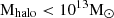 $ \mathrm{M}_{\mathrm{halo}} < 10^{13} \mathrm{M}_{{\odot}} $