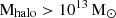 $ \mathrm{M}_{\mathrm{halo}} > 10^{13}\,\mathrm{M}_{{\odot}} $