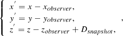 $$ \begin{aligned} \left\{ \begin{array}{l} x^{^{\prime }} = x - x_{observer}, \\ y^{^{\prime }} = y - y_{observer}, \\ z^{^{\prime }} = z - z_{observer} + D_{snapshot}, \end{array}\,,\right. \end{aligned} $$