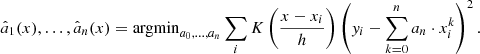 $$ \begin{aligned} {\hat{a}_1(x),\ldots ,\hat{a}_n(x)} = \mathrm{argmin}_{a_0,\ldots ,a_n} \sum _i K\left(\frac{x-x_i}{h}\right) \left({ y}_i -\sum _{k = 0}^n a_n\cdot x_i^k\right)^2. \end{aligned} $$