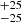 $ ^{+25}_{-25} $