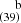 $ ^{~~~~\mathrm{b}}_{(39)} $
