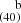 $ ^{~~~~\mathrm{b}}_{(40)} $