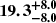$ \boldsymbol{19.3^{+8.0}_{-8.0}} $