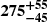 $ \boldsymbol{275^{+55}_{-45}} $