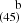 $ ^{~~~~\mathrm{b}}_{(45)} $