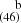 $ ^{~~~~\mathrm{b}}_{(46)} $