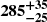 $ \boldsymbol{285^{+35}_{-25}} $