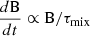 $ {d \mathrm{B} \over dt} \propto \mathrm{B} / \tau_{\mathrm{mix}} $