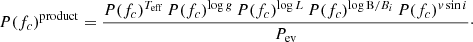 $$ \begin{aligned} P(f_c)^\mathrm{product} = \frac{P(f_c)^{T_\mathrm{eff} } \, P(f_c)^{\log g} \, P(f_c)^{\log L} \, P(f_c)^{\log \mathrm B/B_{i} } \, P(f_c)^{v\,\mathrm{sin} \,i}}{P_\mathrm{ev} }\cdot \end{aligned} $$