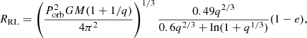 $$ \begin{aligned} R_\mathrm{RL} = \left( \frac{P_\mathrm{orb} ^2 G M (1+1/q)}{4 \pi ^2} \right)^{1/3} \frac{0.49 q^{2/3}}{0.6 q^{2/3} + \ln (1+q^{1/3})} (1-e), \end{aligned} $$
