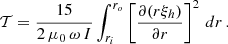 $$ \begin{aligned} \mathcal{T} = \frac{15}{2 \, \mu _0 \, \omega \, I} \int _{r_i}^{r_o} \left[\frac{\partial (r \xi _h)}{\partial r}\right]^2 \, dr \, . \end{aligned} $$