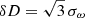 $ \delta D = \sqrt{3} \, \sigma_{\omega} $