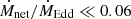$ \dot{M}_{\mathrm{net}}/\dot{M}_{\mathrm{Edd}}\ll 0.06 $