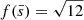 $ f(\bar{s}) = \sqrt{12} $