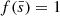 $ f(\bar{s}) = 1 $