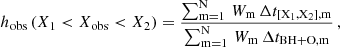 $$ \begin{aligned} h_{\rm obs} \, ( X_{\rm 1} < X_{\rm obs} < X_{\rm 2} ) = \frac{\sum _{\rm m = 1}^\mathrm{N} \,W_{\rm m} \, \Delta t_{\rm [X_{\rm 1},X_{\rm 2}],m}}{\sum _{\rm m = 1}^\mathrm{N} \, W_{\rm m} \, \Delta t_{\rm BH+O,m}}\,, \end{aligned} $$