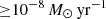 $ {\geq}10^{-8}\,M_{\odot}\, \mathrm{yr}^{-1} $