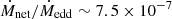 $ \dot{M}_{\mathrm{net}}/\dot{M}_{\mathrm{edd}}\sim7.5\times10^{-7} $