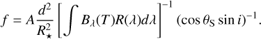 $\[f=A \frac{d^2}{R_{\star}^2}\left[\int B_\lambda(T) R(\lambda) d \lambda\right]^{-1}\left(\cos \theta_{\mathrm{S}} \sin i\right)^{-1}.\]$