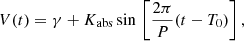 $$ \begin{aligned} V (t) = \gamma + K_{\mathrm{abs}} \, \mathrm{sin} \, \left[ \frac{2 \pi }{P}(t-T_{0}) \right] , \end{aligned} $$